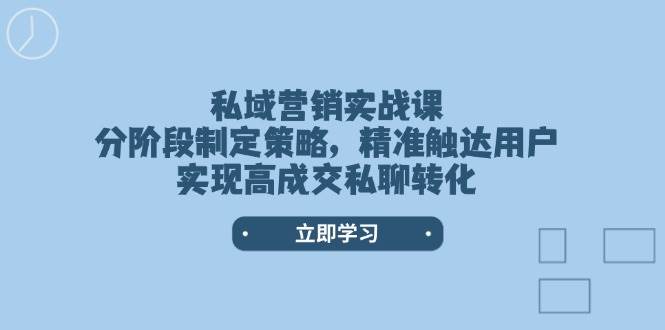 私域营销实战课，分阶段制定策略，精准触达用户，实现高成交私聊转化-云阁资源网