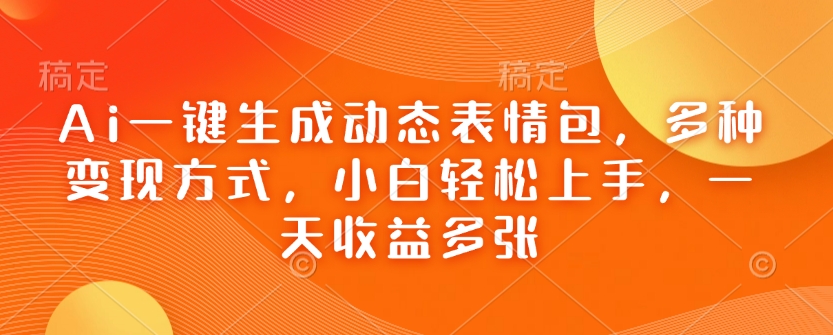Ai一键生成动态表情包，多种变现方式，小白轻松上手，一天收益多张-云阁资源网