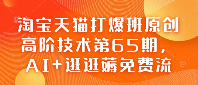 淘宝天猫打爆班原创高阶技术第65期，AI+逛逛薅免费流-云阁资源网