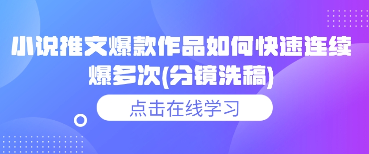 小说推文爆款作品如何快速连续爆多次(分镜洗稿)-云阁资源网