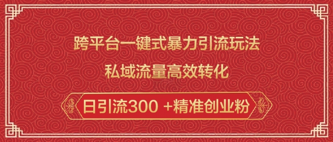 跨平台一键式暴力引流玩法，私域流量高效转化日引流300 +精准创业粉-云阁资源网