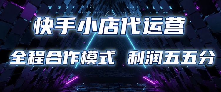 快手小店代运营 限时托管计划 合作模式 利润五五分成【揭秘】-云阁资源网