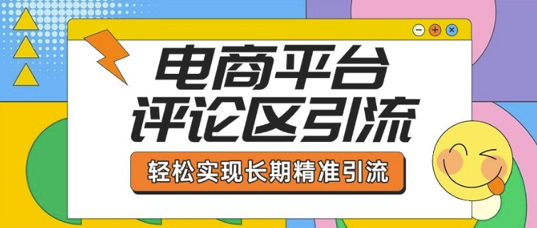 电商平台评论区引流，从基础操作到发布内容，引流技巧，轻松实现长期精准引流-云阁资源网
