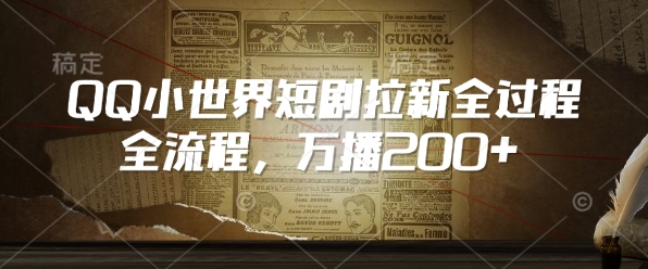 QQ小世界短剧拉新全流程，万播200+-云阁资源网