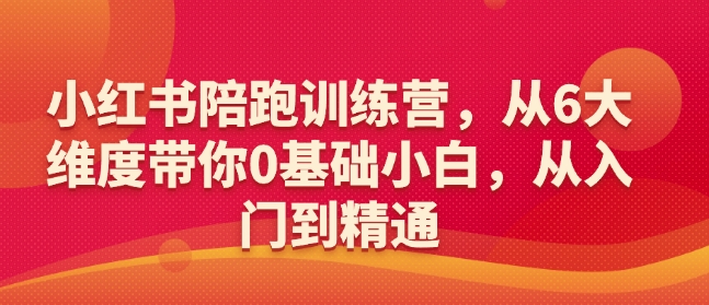 小红书陪跑训练营，从6大维度带你0基础小白，从入门到精通-云阁资源网