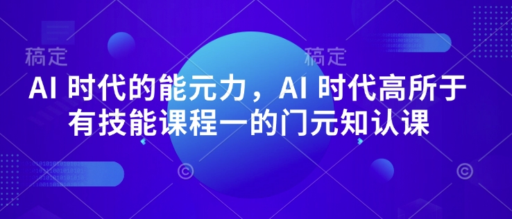 AI 时代的‮能元‬力，AI 时代高‮所于‬有技能课程‮一的‬门元‮知认‬课-云阁资源网
