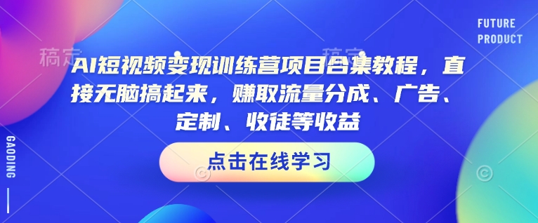 AI短视频变现训练营项目合集教程，直接无脑搞起来，赚取流量分成、广告、定制、收徒等收益-云阁资源网