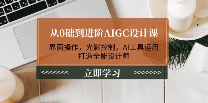 从0础到进阶AIGC设计课：界面操作，光影控制，AI工具运用，打造全能设计师-云阁资源网