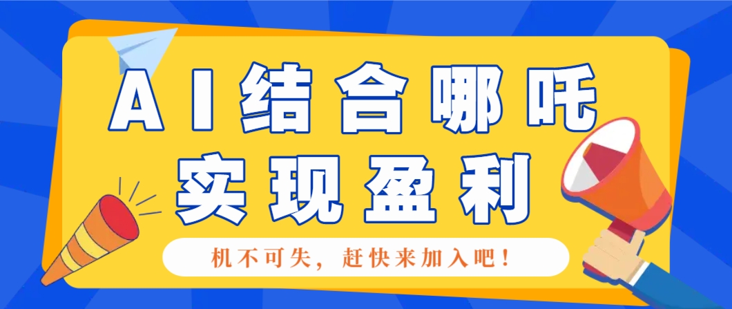 哪咤2爆火，如何利用AI结合哪吒2实现盈利，月收益5000+【附详细教程】-云阁资源网