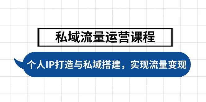 私域流量运营课程，个人IP打造与私域搭建，助力学员实现流量变现-云阁资源网