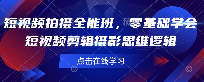短视频拍摄全能班，零基础学会短视频剪辑摄影思维逻辑-云阁资源网