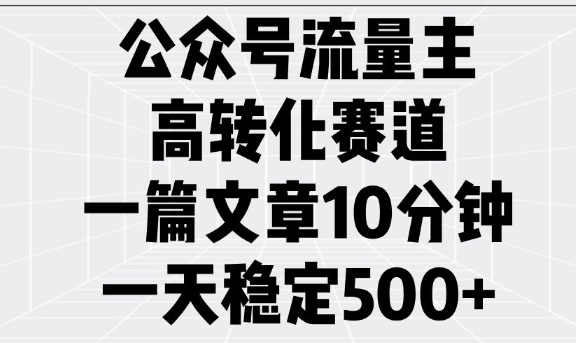 公众号流量主高转化赛道，一篇文章10分钟，一天稳定5张-云阁资源网