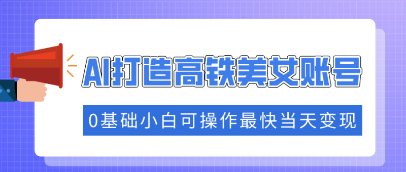 抓住流量密码快速涨粉,AI打造高铁美女账号,0基础小白可操作最快当天变现-云阁资源网