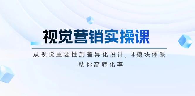 视觉营销实操课, 从视觉重要性到差异化设计, 4模块体系, 助你高转化率-云阁资源网