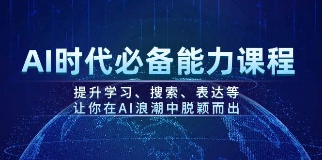 AI时代必备能力课程，提升学习、搜索、表达等，让你在AI浪潮中脱颖而出-云阁资源网