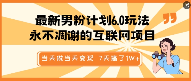 最新男粉计划6.0玩法，永不凋谢的互联网项目，当天做当天变现，视频包原创，7天搞了1个W-云阁资源网