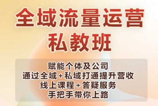 全域流量运营操盘课，赋能个体及公司通过全域+私域打通提升营收-云阁资源网