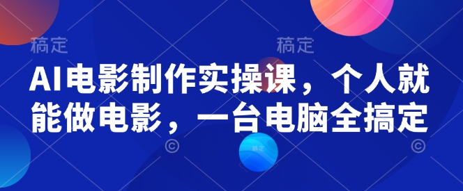 AI电影制作实操课，个人就能做电影，一台电脑全搞定-云阁资源网