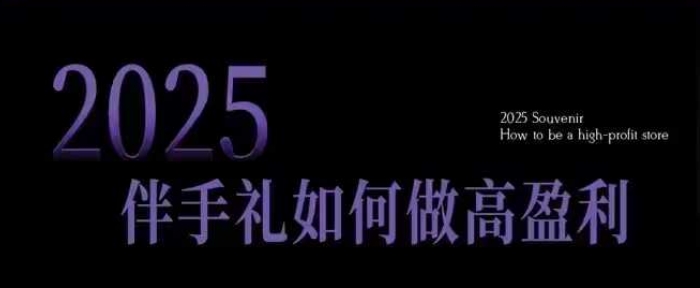 2025伴手礼如何做高盈利门店，小白保姆级伴手礼开店指南，伴手礼最新实战10大攻略，突破获客瓶颈-云阁资源网