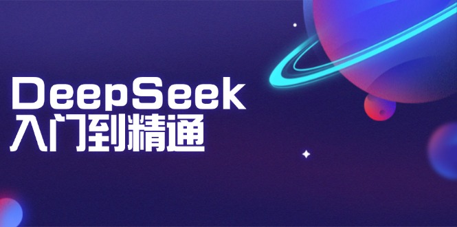 DeepSeek入门到精通：掌握文本生成、知识推理与编程辅助，提升AI应用能力-云阁资源网