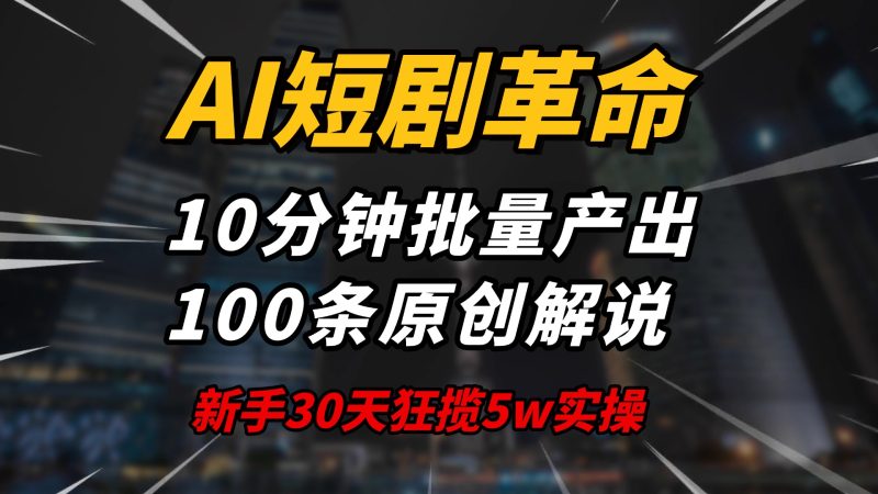 AI短剧革命！10分钟批量产出100条原创解说，新手30天狂揽5w实操揭秘-云阁资源网