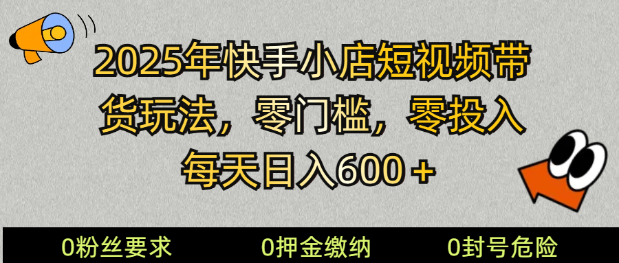 2025快手小店短视频带货模式，零投入，零门槛，每天日入600＋-云阁资源网