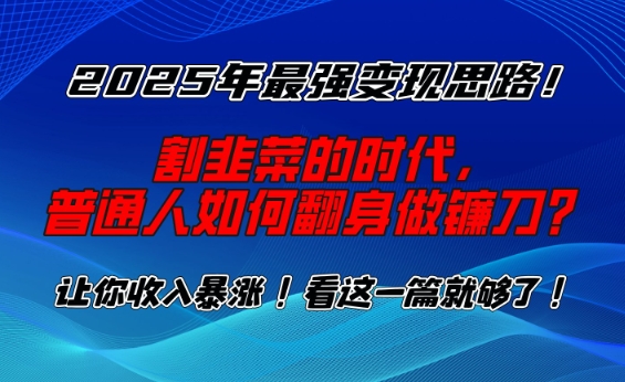 2025年最强变现思路，割韭菜的时代， 普通人如何翻身做镰刀？【揭秘】-云阁资源网