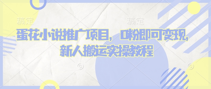 蛋花小说推文项目，0粉即可变现，新人搬运实操教程-云阁资源网