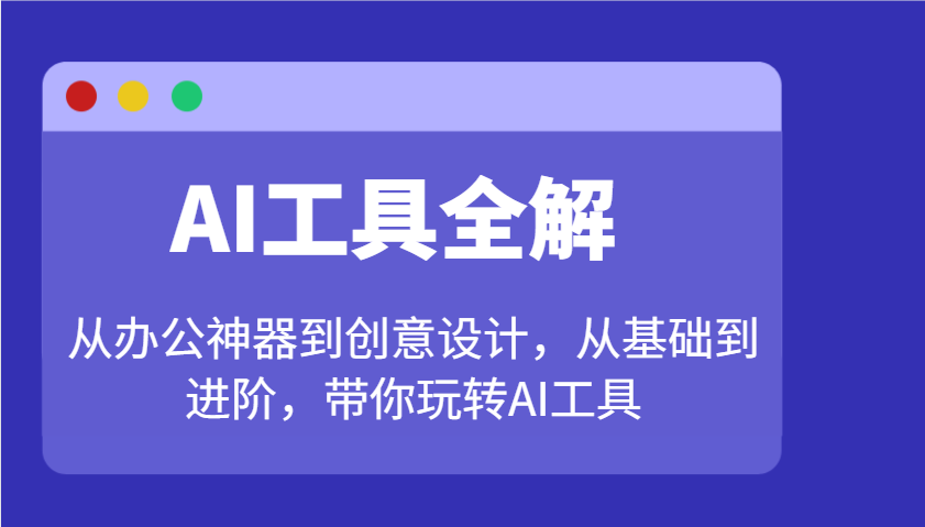 AI工具全解：从办公神器到创意设计，从基础到进阶，带你玩转AI工具-云阁资源网