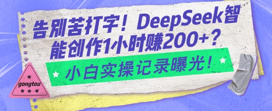告别苦打字！DeepSeek智能创作1小时入2张？小白实操记录曝光-云阁资源网