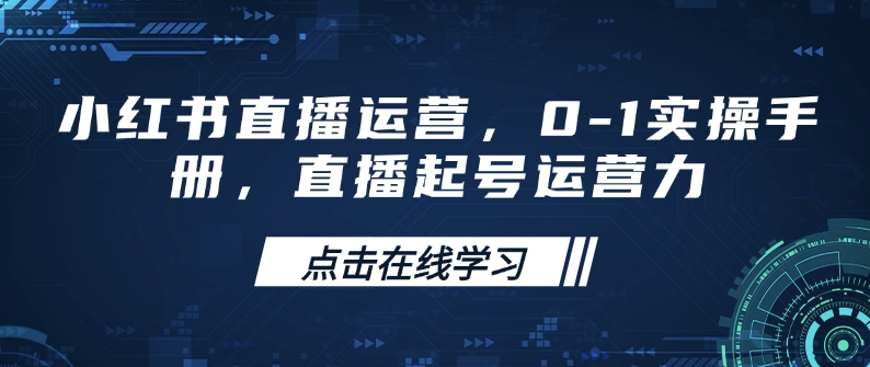 小红书直播运营，0-1实操手册，直播起号运营力-云阁资源网