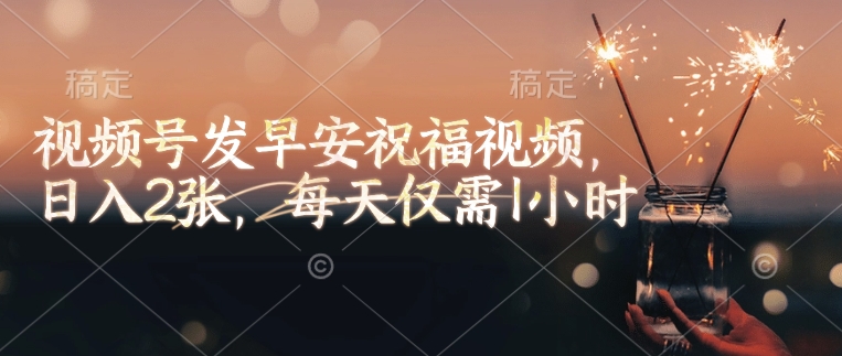 视频号发早安祝福视频，日入2张，每天仅需1小时-云阁资源网