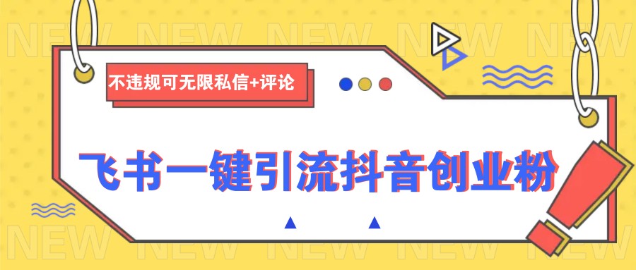 飞书一键引流抖音创业粉，不违规可 无限私信+评论-云阁资源网