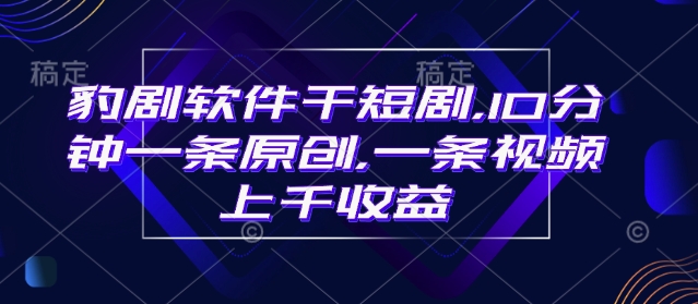豹剧软件干短剧，10分钟一条原创，爆一条视频上千收益-云阁资源网