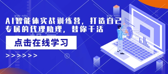 AI智能体实战训练营，打造自己专属的代理助理，替你干活-云阁资源网
