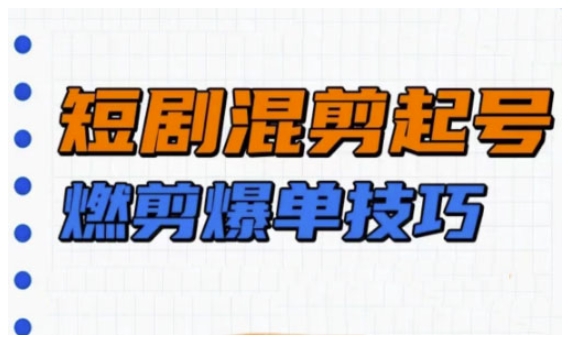 短剧实操教学，短剧混剪起号燃剪爆单技巧-云阁资源网