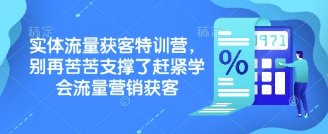 实体流量获客特训营，​别再苦苦支撑了赶紧学会流量营销获客-云阁资源网