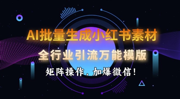 AI批量生成小红书素材，全行业引流万能模版，矩阵操作，加爆微信-云阁资源网
