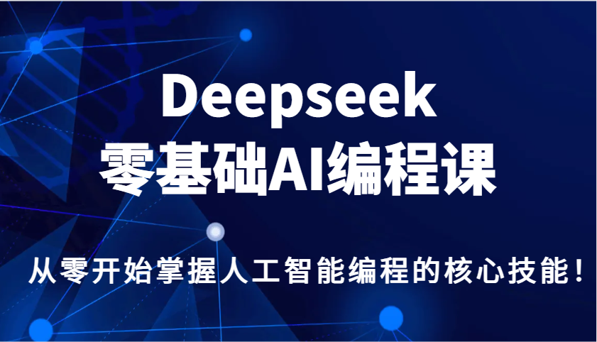 Deepseek零基础AI编程课，从零开始掌握人工智能编程的核心技能！-云阁资源网