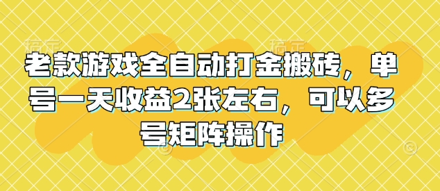 老款游戏全自动打金搬砖，单号一天收益2张左右，可以多号矩阵操作【揭秘】-云阁资源网