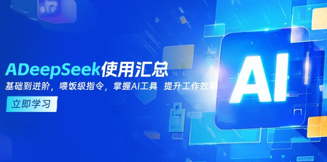 DeepSeek使用汇总，基础到进阶，提示词技巧，掌握AI工具  提升工作效率-云阁资源网