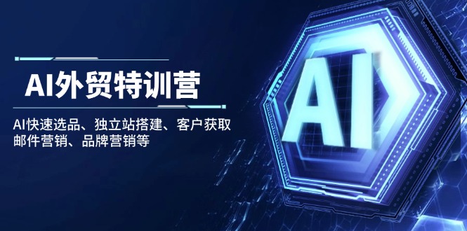 AI外贸特训营：AI快速选品、独立站搭建、客户获取、邮件营销、品牌营销等-云阁资源网