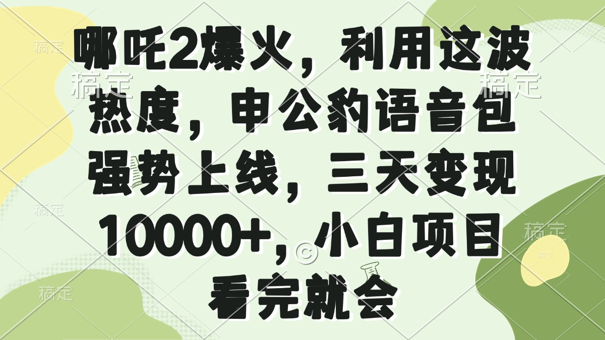 哪吒2爆火，利用这波热度，申公豹语音包强势上线，三天变现10000+，小…-云阁资源网