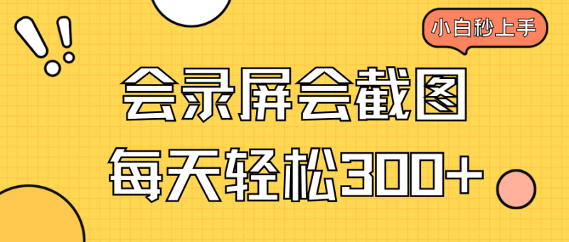会录屏会截图,小白半小时上手,一天轻松300+-云阁资源网