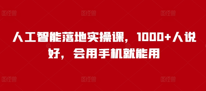 人工智能落地实操课，1000+人说好，会用手机就能用-云阁资源网