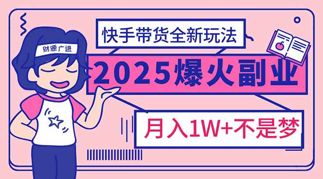 2025年爆红副业！快手带货全新玩法，月入1万加不是梦！-云阁资源网