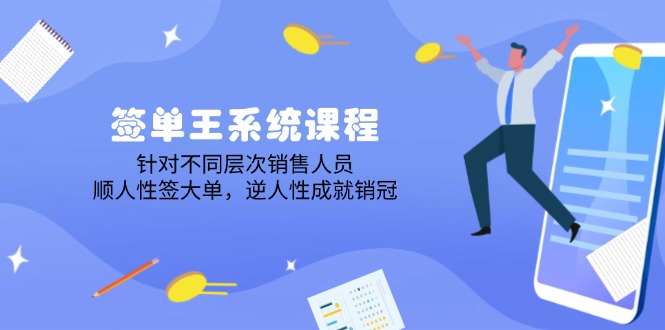 签单王系统课程，针对不同层次销售人员，顺人性签大单，逆人性成就销冠-云阁资源网