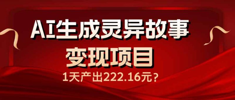 AI生成灵异故事变现项目，1天产出222.16元-云阁资源网