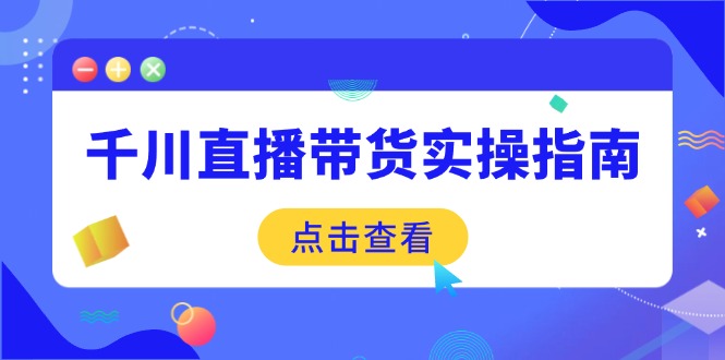 千川直播带货实操指南：从选品到数据优化，基础到实操全面覆盖-云阁资源网