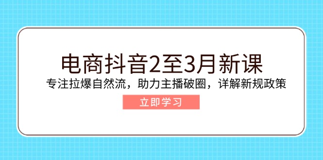 电商抖音2至3月新课：专注拉爆自然流，助力主播破圈，详解新规政策-云阁资源网